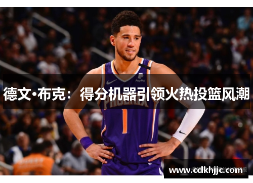 德文·布克：得分机器引领火热投篮风潮