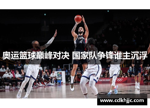 奥运篮球巅峰对决 国家队争锋谁主沉浮
