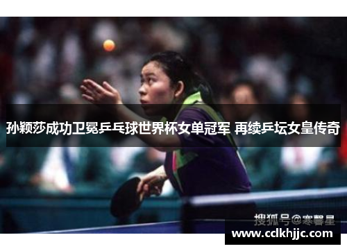孙颖莎成功卫冕乒乓球世界杯女单冠军 再续乒坛女皇传奇