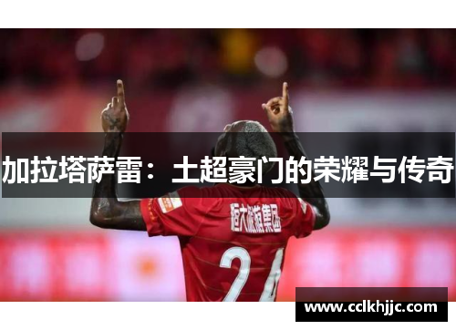 加拉塔萨雷：土超豪门的荣耀与传奇