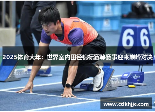 2025体育大年：世界室内田径锦标赛等赛事迎来巅峰对决