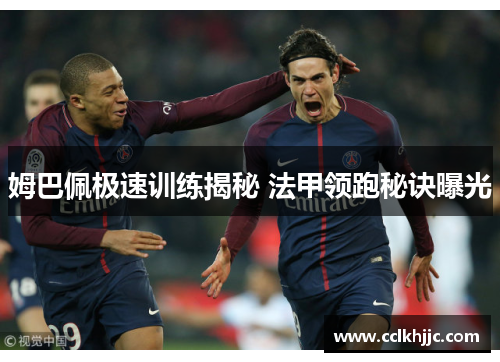 姆巴佩极速训练揭秘 法甲领跑秘诀曝光
