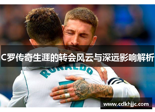 C罗传奇生涯的转会风云与深远影响解析