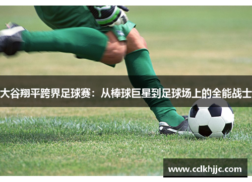 大谷翔平跨界足球赛：从棒球巨星到足球场上的全能战士