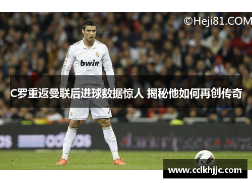 C罗重返曼联后进球数据惊人 揭秘他如何再创传奇