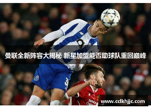 曼联全新阵容大揭秘 新星加盟能否助球队重回巅峰