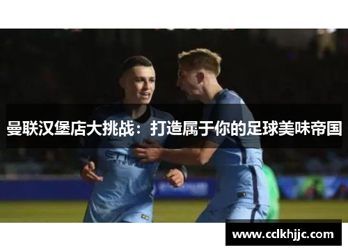 曼联汉堡店大挑战：打造属于你的足球美味帝国