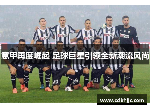 意甲再度崛起 足球巨星引领全新潮流风尚